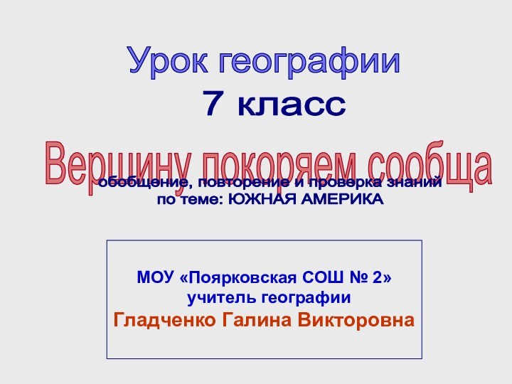 7 классВершину покоряем сообща МОУ «Поярковская СОШ № 2»  учитель географииГладченко