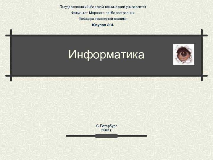 ИнформатикаГосударственный Морской технический университетФакультет Морского приборостроенияКафедра подводной техникиЮсупов Э.И.С-Петербург 2003 г.