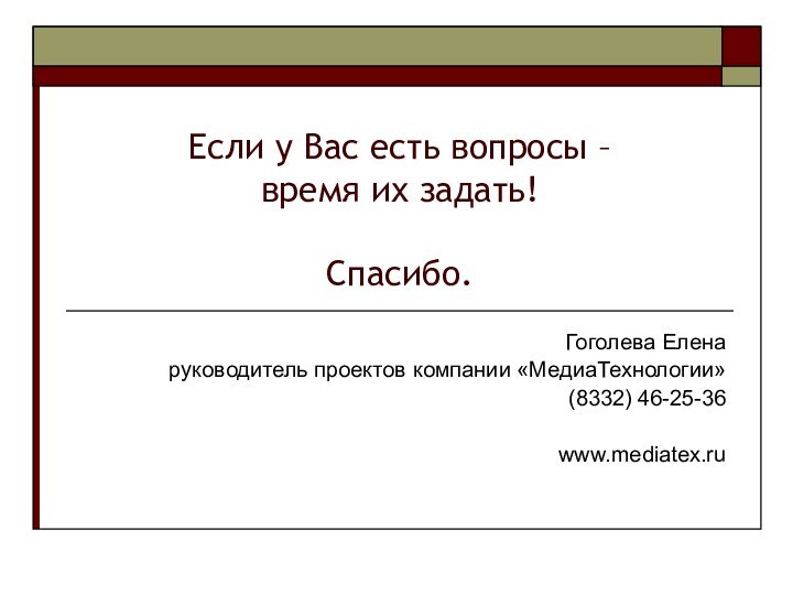 Если у Вас есть вопросы –  время их задать!  Спасибо.Гоголева