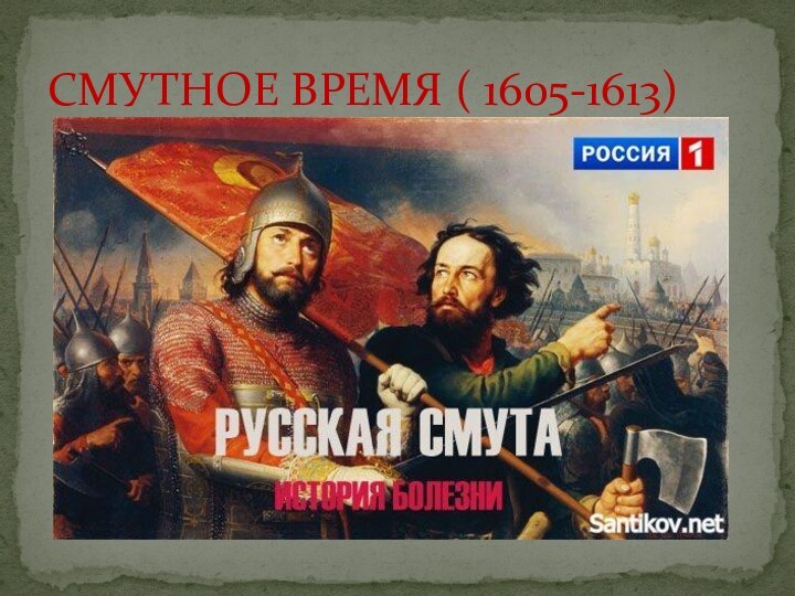 СМУТНОЕ ВРЕМЯ ( 1605-1613)