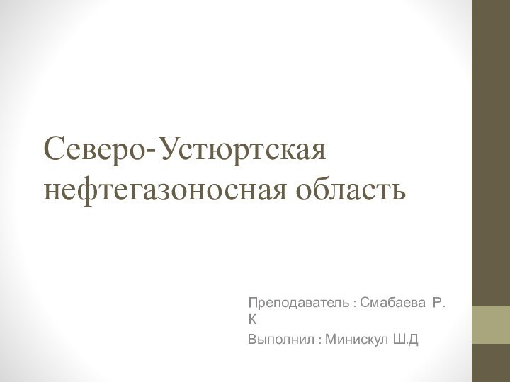 Северо-Устюртская нефтегазоносная область Преподаватель : Смабаева Р.КВыполнил : Минискул Ш.Д