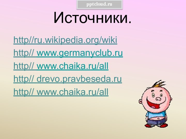 Источники.http//ru.wikipedia.org/wikihttp// www.germanyclub.ruhttp// www.chaika.ru/allhttp// drevo.pravbeseda.ruhttp// www.chaika.ru/all