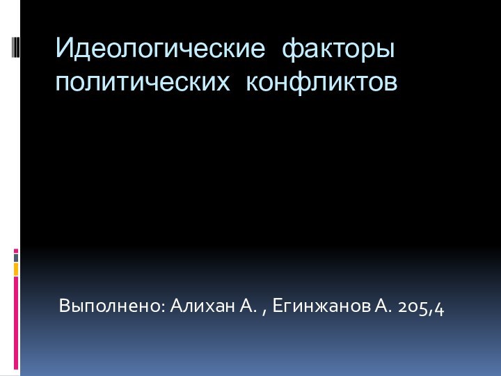 Идеологические факторы политических конфликтовВыполнено: Алихан А. , Егинжанов А. 205,4