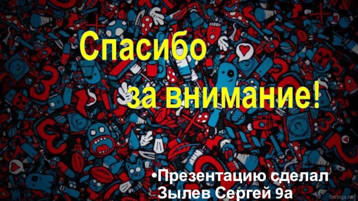 Спасибо      за внимание! Презентацию сделал Зылев Сергей 9а