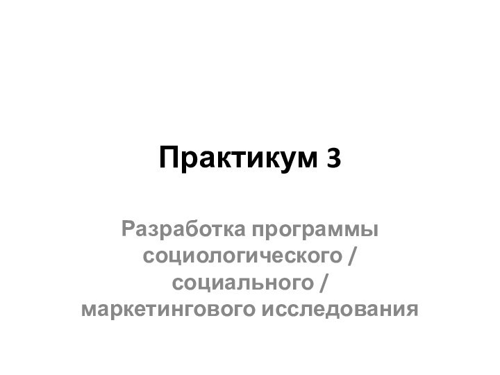 Практикум 3Разработка программы социологического / социального /  маркетингового исследования