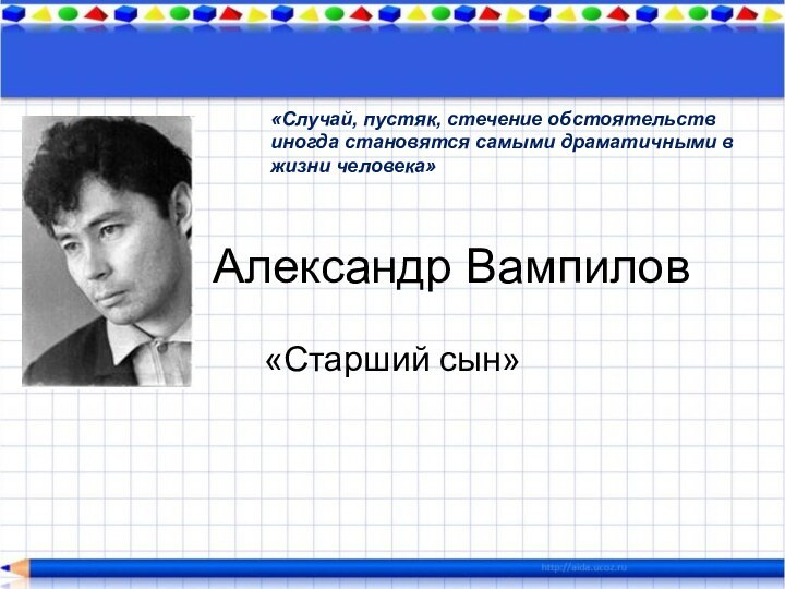 Александр Вампилов«Старший сын»«Случай, пустяк, стечение обстоятельств иногда становятся самыми драматичными в жизни человека»