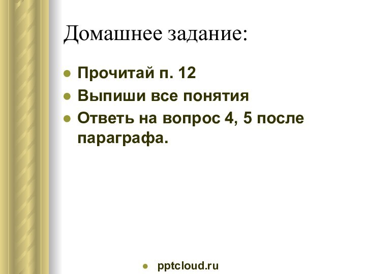 Домашнее задание:Прочитай п. 12Выпиши все понятияОтветь на вопрос 4, 5 после параграфа.