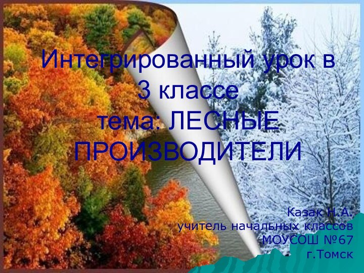 Интегрированный урок в 3 классе тема: ЛЕСНЫЕ ПРОИЗВОДИТЕЛИКазак Н.А.учитель начальных классов МОУСОШ №67 г.Томск