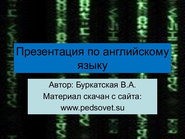 Презентация по английскому языкуАвтор: Буркатская В.А.Материал скачан с сайта:www.pedsovet.su