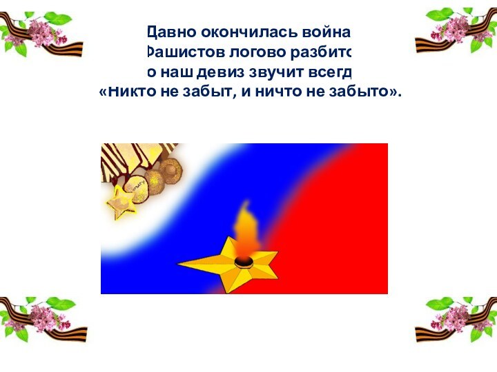   Давно окончилась война, Фашистов логово разбито,  Но наш девиз звучит