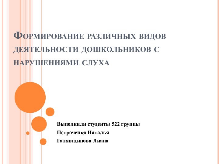 Формирование различных видов деятельности дошкольников с нарушениями слуха Выполнили студенты 522 группыПетроченко НатальяГалявтдинова Лиана