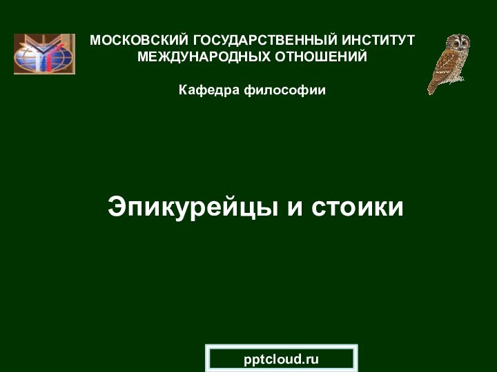 Эпикурейцы и стоикиМОСКОВСКИЙ ГОСУДАРСТВЕННЫЙ ИНСТИТУТ МЕЖДУНАРОДНЫХ ОТНОШЕНИЙ  Кафедра философии