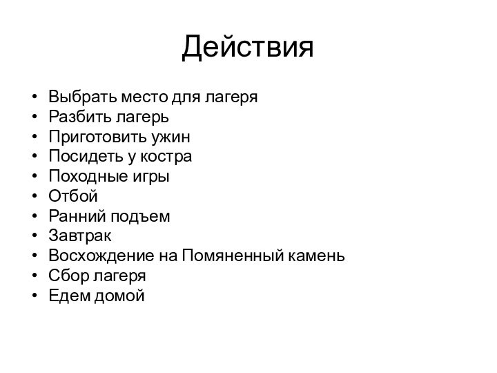 Действия Выбрать место для лагеряРазбить лагерьПриготовить ужинПосидеть у костраПоходные игрыОтбойРанний подъемЗавтракВосхождение на Помяненный каменьСбор лагеряЕдем домой