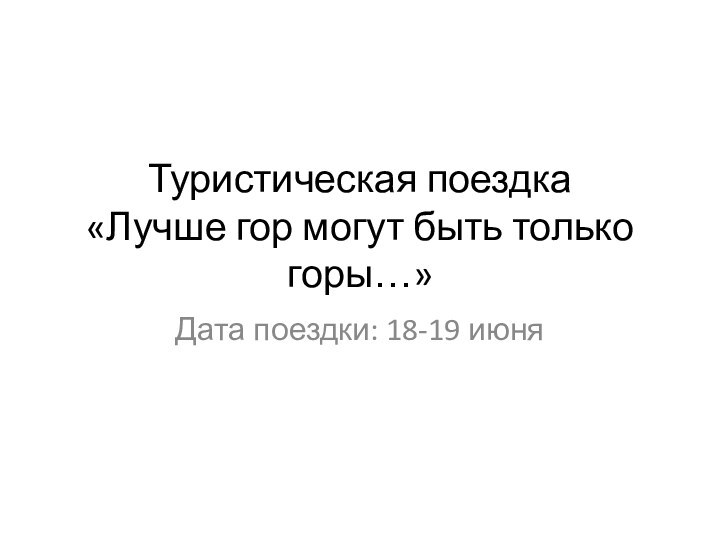 Туристическая поездка «Лучше гор могут быть только горы…»Дата поездки: 18-19 июня