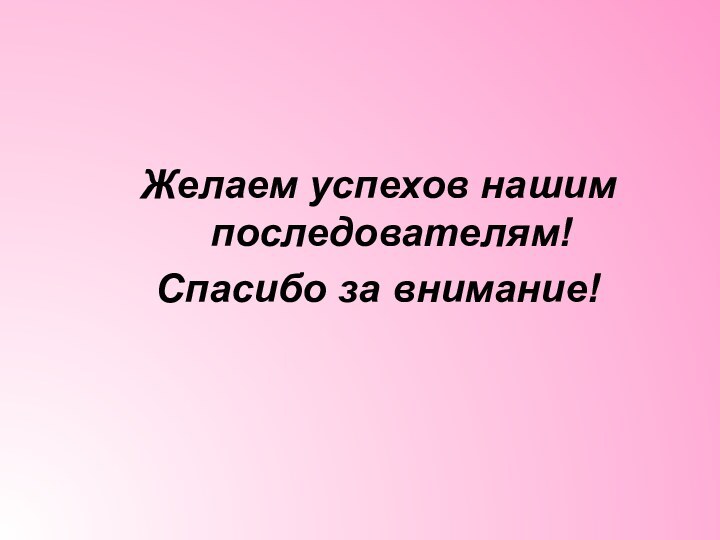 Желаем успехов нашим последователям!Спасибо за внимание!