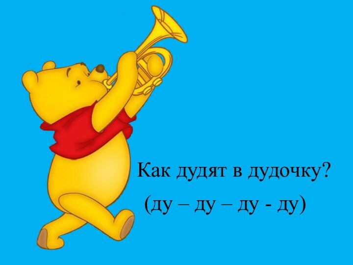 Как дудят в дудочку?(ду – ду – ду - ду)