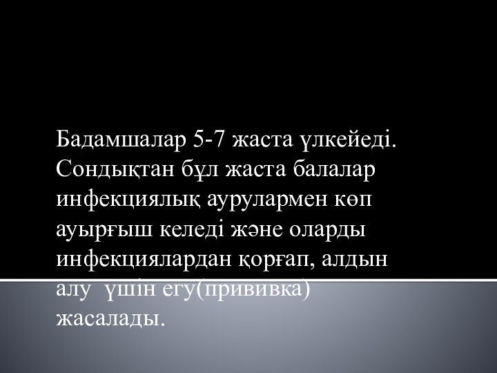 Бадамшалар 5-7 жаста үлкейеді. Сондықтан бұл жаста балалар инфекциялық аурулармен көп ауырғыш