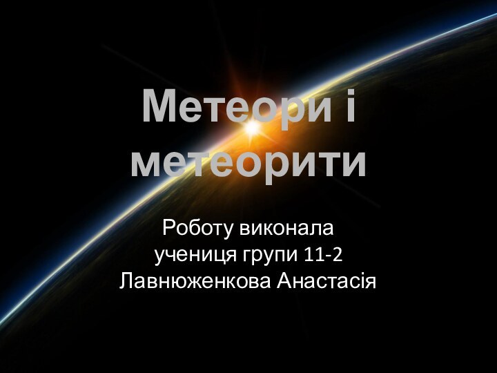 Метеори і  метеоритиРоботу виконала  учениця групи 11-2 Лавнюженкова Анастасія