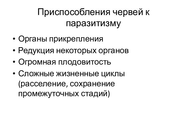 Приспособления червей к паразитизмуОрганы прикрепленияРедукция некоторых органовОгромная плодовитостьСложные жизненные циклы (расселение, сохранение промежуточных стадий)