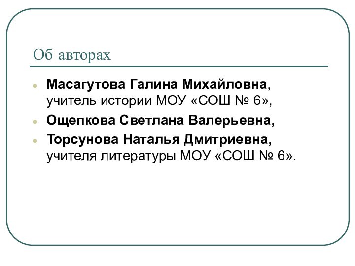 Об авторах Масагутова Галина Михайловна, учитель истории МОУ «СОШ № 6», Ощепкова