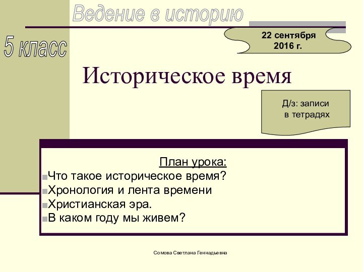 Сомова Светлана ГеннадьевнаИсторическое времяПлан урока:Что такое историческое время?Хронология и лента времениХристианская эра.В