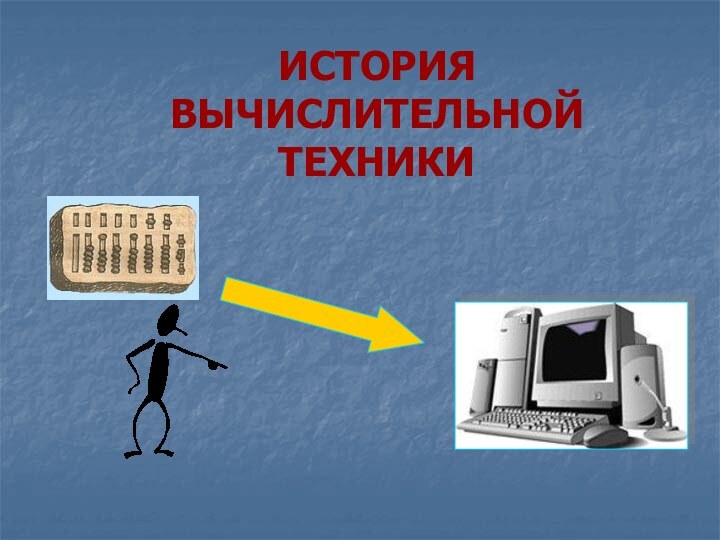 ИСТОРИЯ  ВЫЧИСЛИТЕЛЬНОЙ  ТЕХНИКИ