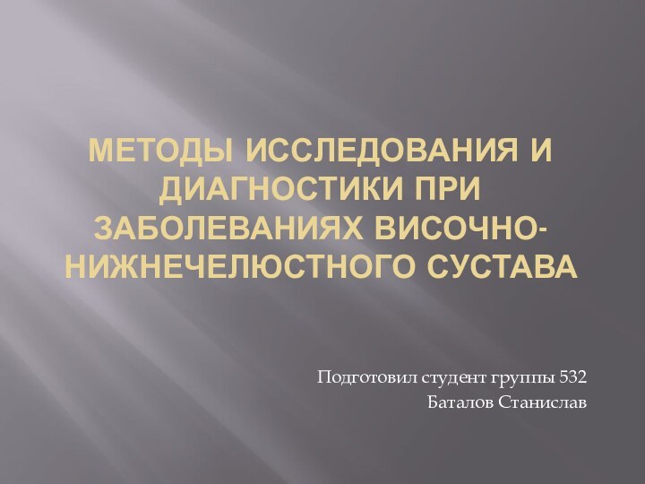 методы исследования и диагностики при заболеваниях височно-нижнечелюстного суставаПодготовил студент группы 532Баталов Станислав