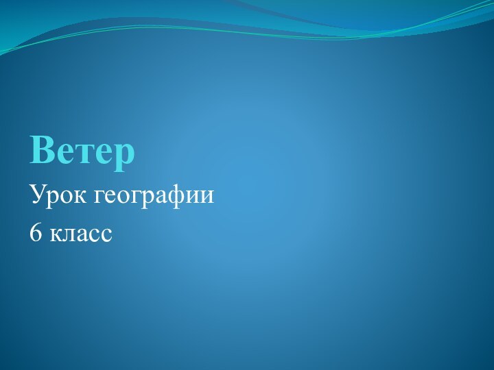 ВетерУрок географии 6 класс