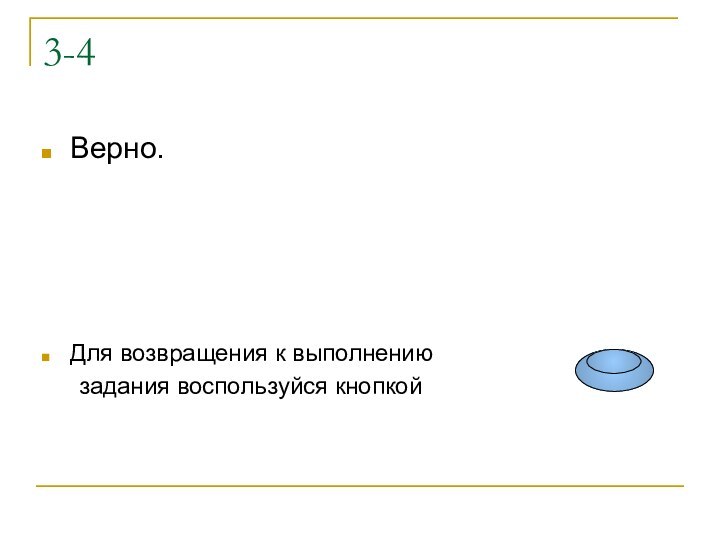 3-4Верно.Для возвращения к выполнению 	задания воспользуйся кнопкой