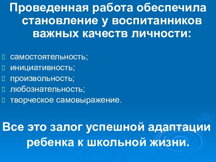 Проведенная работа обеспечила становление у воспитанников важных качеств личности:самостоятельность;инициативность; произвольность; любознательность; творческое