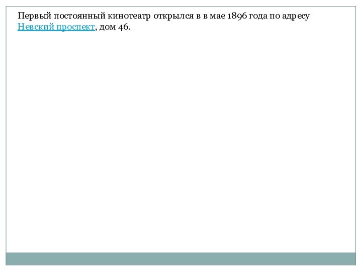 Первый постоянный кинотеатр открылся в в мае 1896 года по адресу Невский проспект, дом 46.