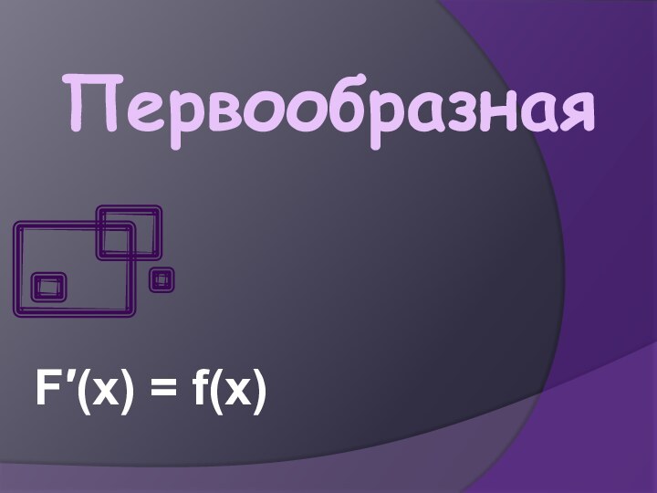 ПервообразнаяF(x) = f(x)