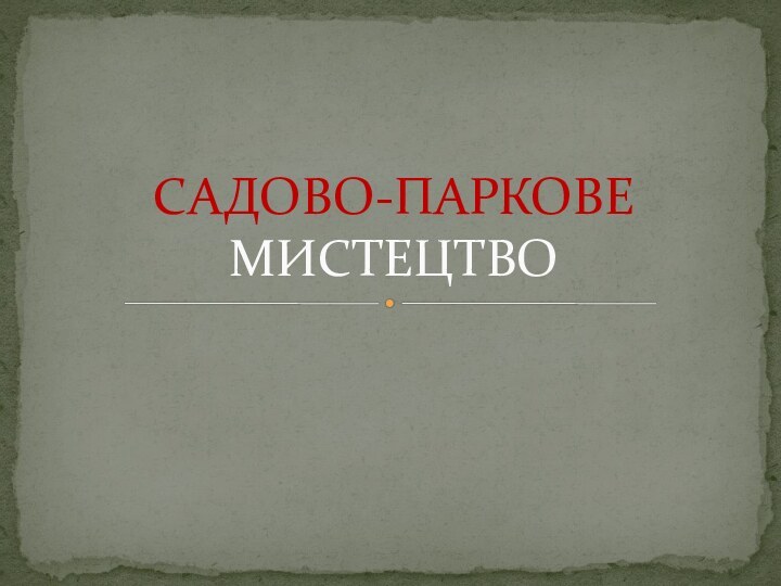 САДОВО-ПАРКОВЕ  МИСТЕЦТВО