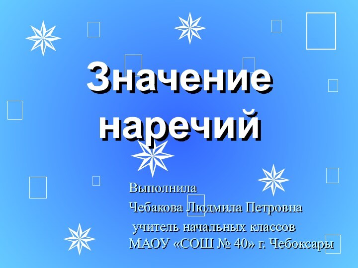 Значение наречийВыполнила Чебакова Людмила Петровна учитель начальных классов МАОУ «СОШ № 40» г. Чебоксары