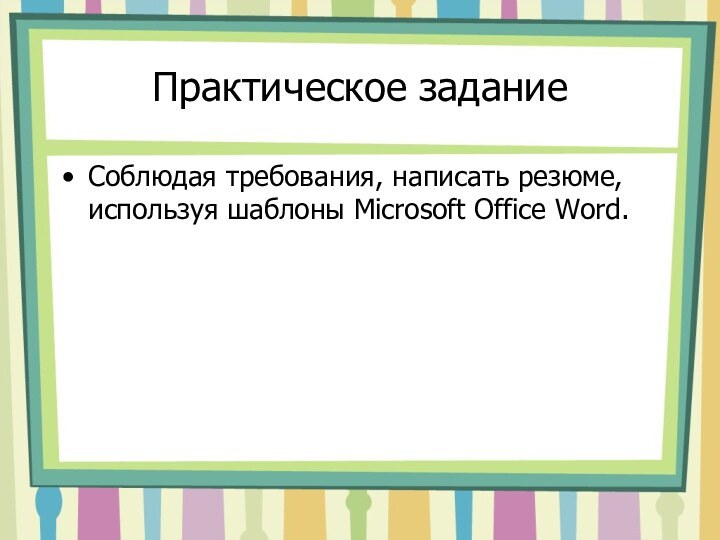 Практическое заданиеСоблюдая требования, написать резюме, используя шаблоны Microsoft Office Word.