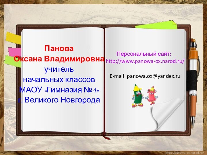 Панова Оксана Владимировнаучитель начальных классов МАОУ «Гимназия №4»г. Великого НовгородаПерсональный сайт: http://www.panowa-ox.narod.ru/