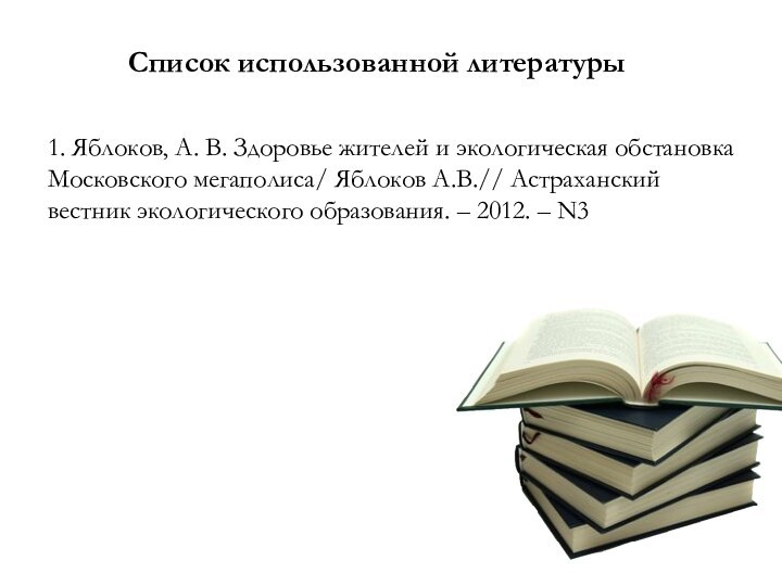 Список использованной литературы1. Яблоков, А. В. Здоровье жителей и экологическая обстановка Московского