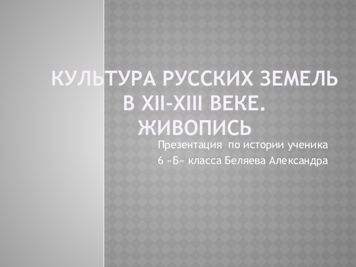 КУЛЬТУРА РУССКИХ ЗЕМЕЛЬ      В ХII-ХIII веке. ЖИВОПИСЬ