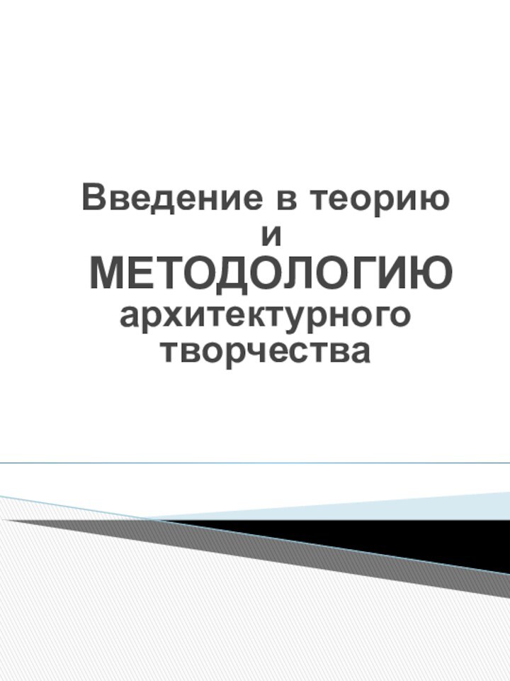 Введение в теорию  и  МЕТОДОЛОГИЮ архитектурного творчества