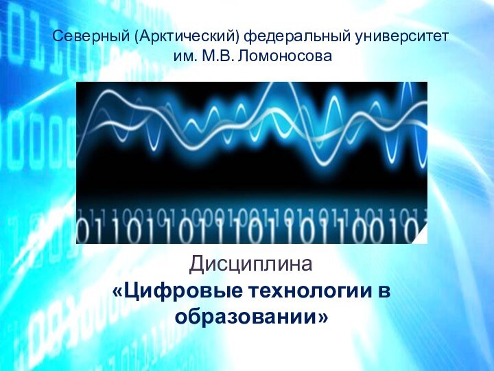 Северный (Арктический) федеральный университет  им. М.В. ЛомоносоваДисциплина  «Цифровые технологии в образовании»