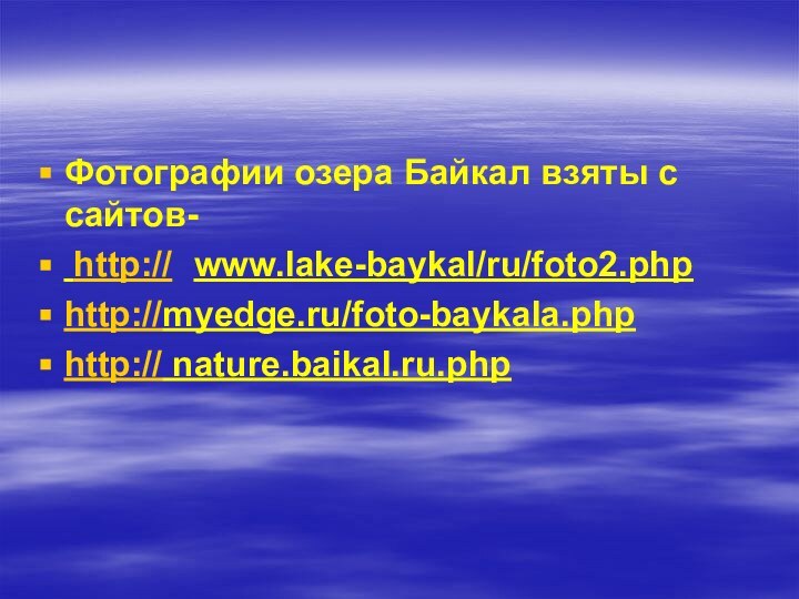 Фотографии озера Байкал взяты с сайтов- http://	www.lake-baykal/ru/foto2.php http://myedge.ru/foto-baykala.phphttp:// nature.baikal.ru.php