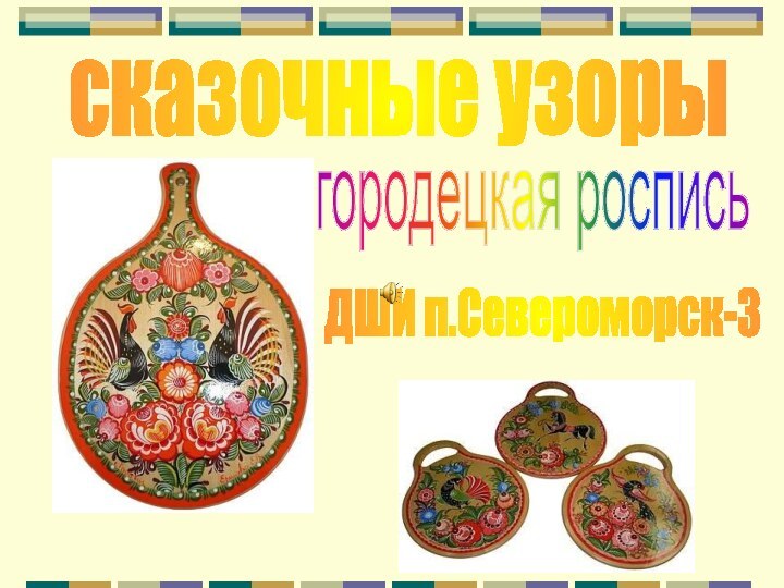 сказочные узорыгородецкая росписьДШИ п.Североморск-3