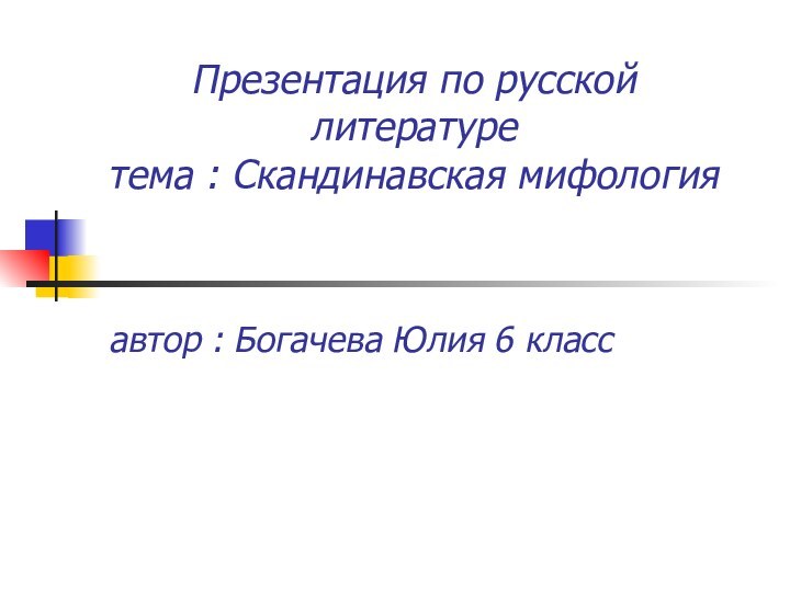 Презентация по русской литературе  тема : Скандинавская мифология автор : Богачева Юлия 6 класс