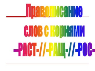 Правописание слов с корнями –РАСТ-//-РАЩ-//-РОС