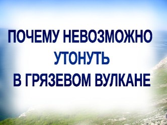 Почему невозможно утонуть в грязевом вулкане?