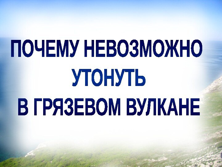 ПОЧЕМУ НЕВОЗМОЖНО УТОНУТЬ В ГРЯЗЕВОМ ВУЛКАНЕ