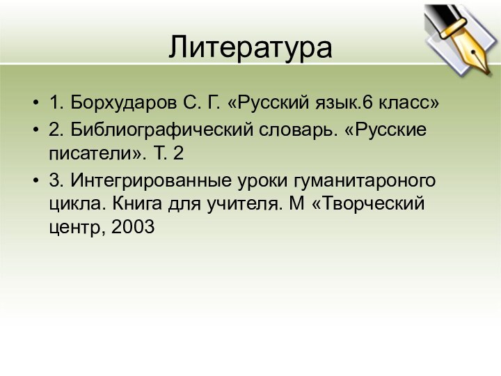 Литература1. Борхударов С. Г. «Русский язык.6 класс»2. Библиографический словарь. «Русские писатели». Т.