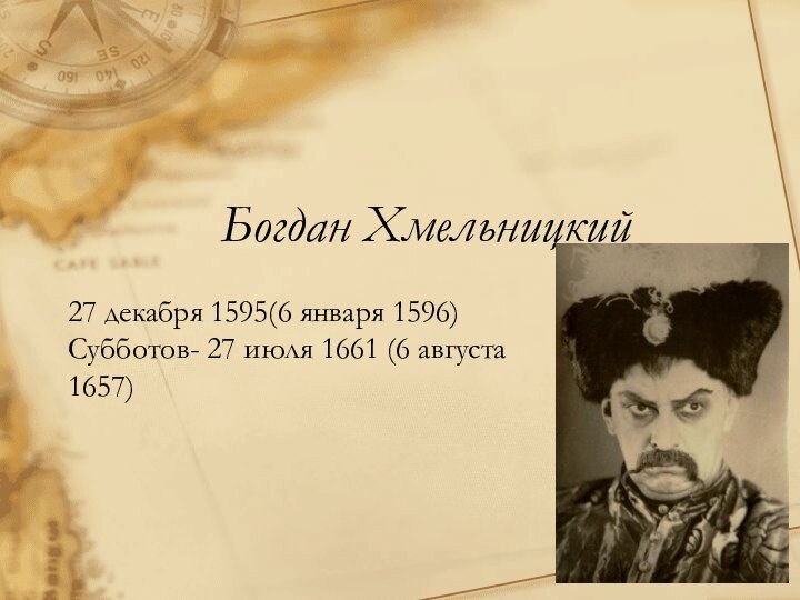 Богдан Хмельницкий27 декабря 1595(6 января 1596) Субботов- 27 июля 1661 (6 августа 1657)