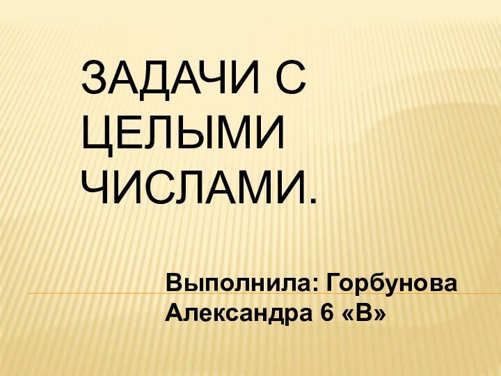 Задачи с целыми числами.Выполнила: Горбунова Александра 6 «В»