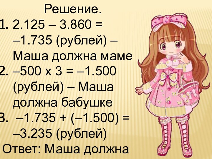 Решение.2.125 – 3.860 = –1.735 (рублей) – Маша должна маме–500 х 3